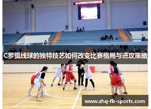 C罗弧线球的独特技艺如何改变比赛格局与进攻策略
