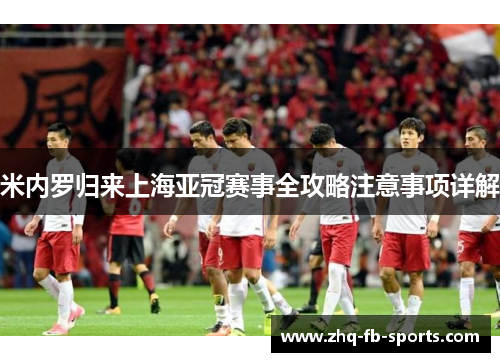 米内罗归来上海亚冠赛事全攻略注意事项详解