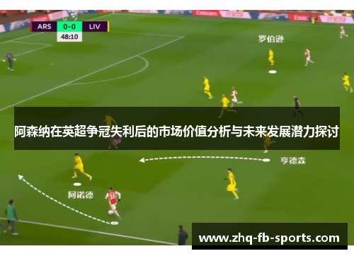 阿森纳在英超争冠失利后的市场价值分析与未来发展潜力探讨