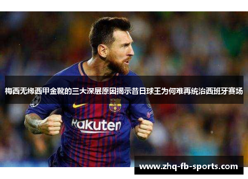 梅西无缘西甲金靴的三大深层原因揭示昔日球王为何难再统治西班牙赛场