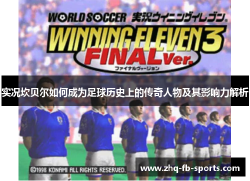 实况坎贝尔如何成为足球历史上的传奇人物及其影响力解析