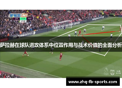 萨拉赫在球队进攻体系中位置作用与战术价值的全面分析