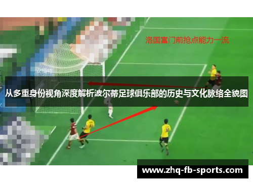 从多重身份视角深度解析波尔蒂足球俱乐部的历史与文化脉络全貌图