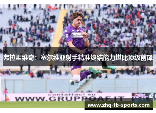 弗拉霍维奇：塞尔维亚射手精准终结能力堪比顶级前锋