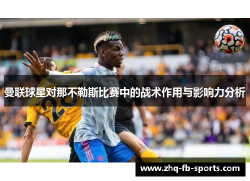 曼联球星对那不勒斯比赛中的战术作用与影响力分析