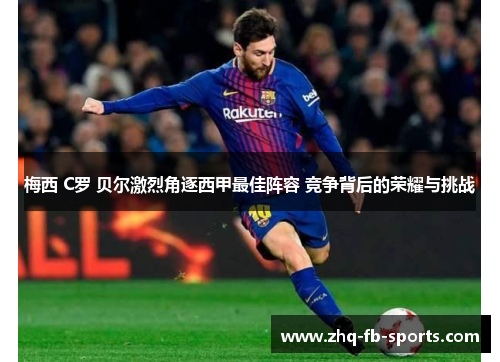 梅西 C罗 贝尔激烈角逐西甲最佳阵容 竞争背后的荣耀与挑战