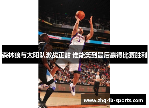 森林狼与太阳队激战正酣 谁能笑到最后赢得比赛胜利