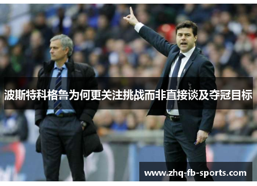 波斯特科格鲁为何更关注挑战而非直接谈及夺冠目标
