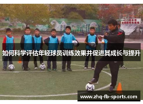 如何科学评估年轻球员训练效果并促进其成长与提升