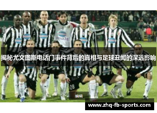 揭秘尤文图斯电话门事件背后的真相与足球丑闻的深远影响