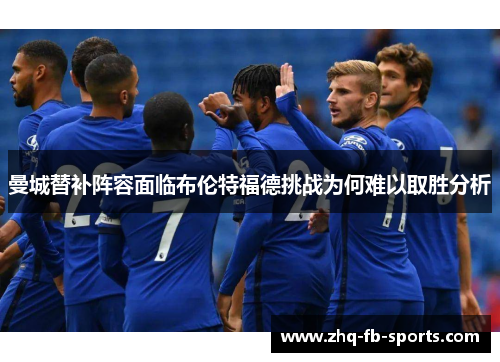 曼城替补阵容面临布伦特福德挑战为何难以取胜分析