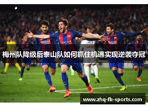 梅州队降级后泰山队如何抓住机遇实现逆袭夺冠 梅州队降级后泰山队如何抓住机遇实现逆袭夺冠