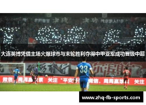 大连英博凭借主场火爆球市与末轮胜利夺得中甲亚军成功晋级中超 大连英博凭借主场火爆球市与末轮胜利夺得中甲亚军成功晋级中超
