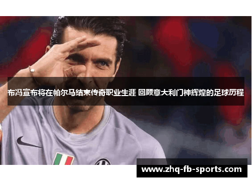 布冯宣布将在帕尔马结束传奇职业生涯 回顾意大利门神辉煌的足球历程