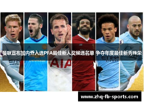 曼联宣布加内乔入选PFA最佳新人奖候选名单 争夺年度最佳新秀殊荣 曼联宣布加内乔入选PFA最佳新人奖候选名单 争夺年度最佳新秀殊荣