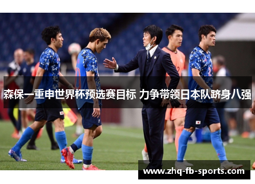 森保一重申世界杯预选赛目标 力争带领日本队跻身八强