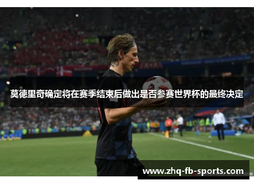 莫德里奇确定将在赛季结束后做出是否参赛世界杯的最终决定