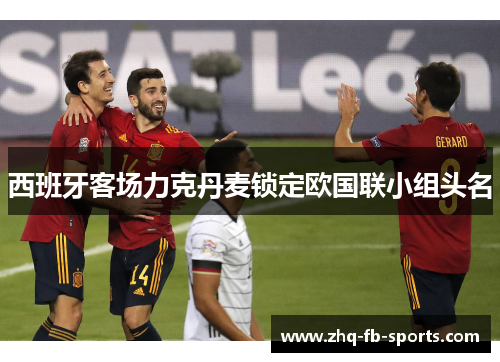 西班牙客场力克丹麦锁定欧国联小组头名