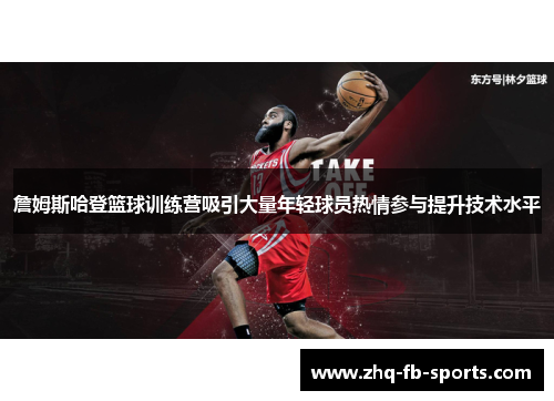 詹姆斯哈登篮球训练营吸引大量年轻球员热情参与提升技术水平