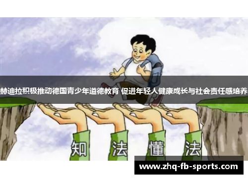 赫迪拉积极推动德国青少年道德教育 促进年轻人健康成长与社会责任感培养