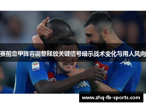 赛前意甲阵容调整释放关键信号暗示战术变化与用人风向