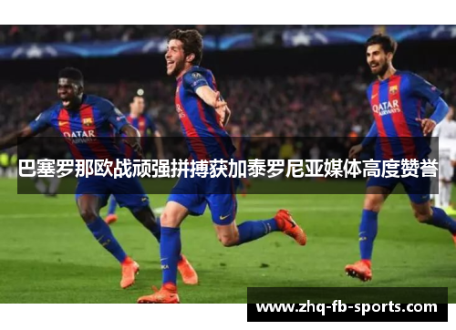 巴塞罗那欧战顽强拼搏获加泰罗尼亚媒体高度赞誉