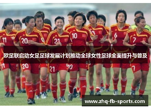 欧足联启动女足足球发展计划推动全球女性足球全面提升与普及