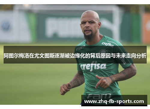阿图尔梅洛在尤文图斯逐渐被边缘化的背后原因与未来走向分析 阿图尔梅洛在尤文图斯逐渐被边缘化的背后原因与未来走向分析